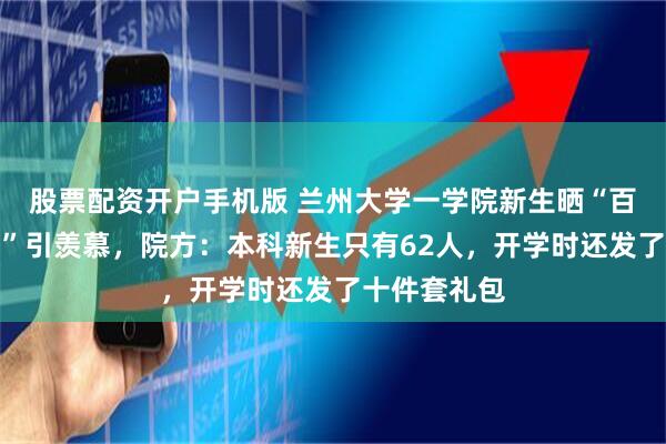 股票配资开户手机版 兰州大学一学院新生晒“百元军训补贴”引羡慕，院方：本科新生只有62人，开学时还发了十件套礼包