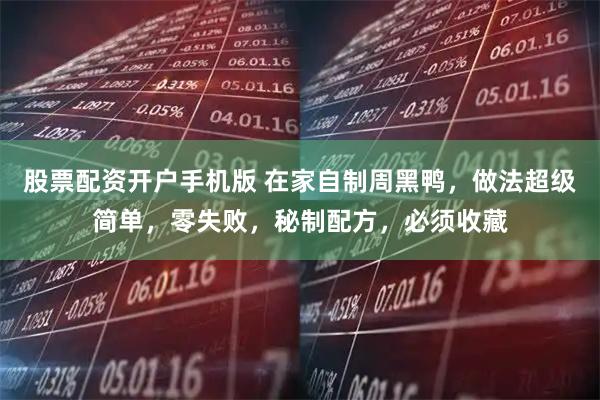 股票配资开户手机版 在家自制周黑鸭，做法超级简单，零失败，秘制配方，必须收藏