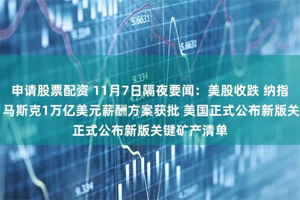 申请股票配资 11月7日隔夜要闻:美股收跌 纳指跌逾400点 马斯克1万亿美元薪酬方案获批 美国正式公布新版关键矿产清单