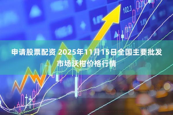申请股票配资 2025年11月15日全国主要批发市场沃柑价格行情