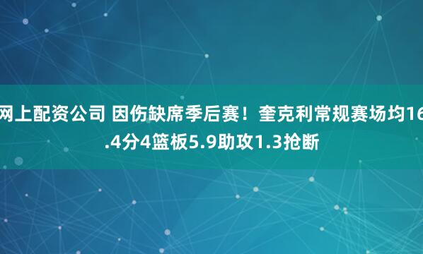 网上配资公司 因伤缺席季后赛！奎克利常规赛场均16.4分4篮板5.9助攻1.3抢断