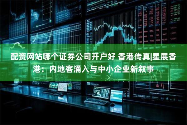 配资网站哪个证券公司开户好 香港传真|星展香港：内地客涌入与中小企业新叙事
