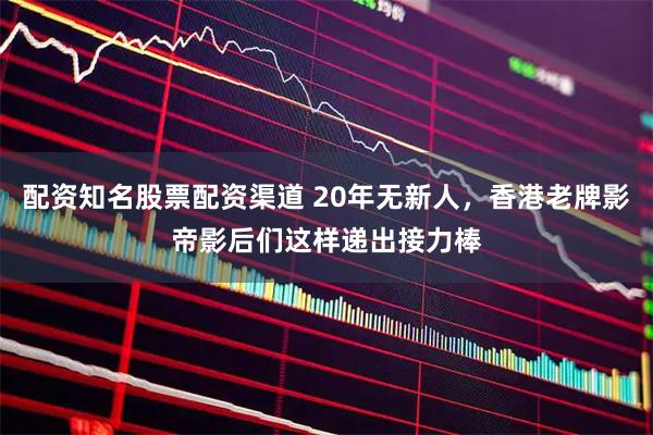 配资知名股票配资渠道 20年无新人，香港老牌影帝影后们这样递出接力棒
