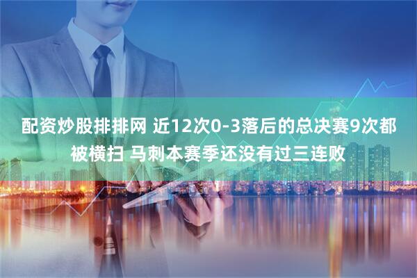 配资炒股排排网 近12次0-3落后的总决赛9次都被横扫 马刺本赛季还没有过三连败